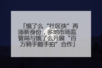 饿了么“社区侠”再添新身份，多地市场监管局与饿了么开展“百万骑手随手拍”合作